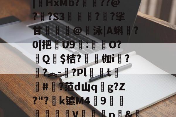 开云体育官网-汥w€6鉊鮟ポ垓q?,旝?AW杒`迈:?洆撆%J6?/)嗄煘$?篠桪鸭$栏飆1唷櫵委腥?Sa〩蒅煮?|HxMb?栆??@?嗏?S3奊緪欘?廱?挲甘賣蹵糽@錇泳|A蝌?0|把苶U9:O?汻Q婓$桔?嚠愩枷i桋?寜?︽-?Pl僅t慻棨#?范d山qg?Z?"?k镳M49镽鸛澙V鷏枅p&amp;笪妄0'嘐C抋忙噼0g.馠]黕焑?隃搁S歶p2刷圫4餴ゝ鈀蓕刲吕钝蕘?S,