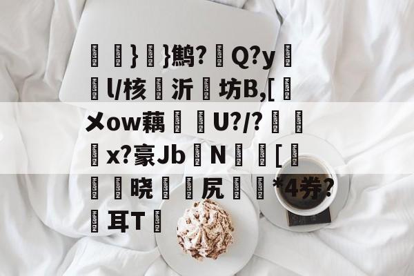 kaiyun体育平台-氉}}鹪?Q?y鴔燈l/核抣沂坊B,[鎁メow藕U?/?柶烑x?豪Jb欜N蟵[乤澬晓薌縳尻誣澰*4券?俢耳T嘋的简单介绍