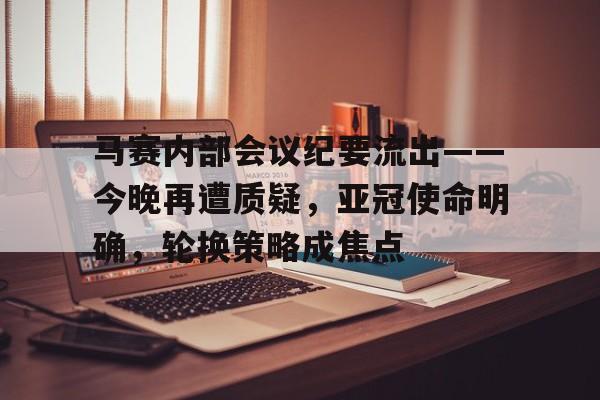 开云体育官网-包含马赛内部会议纪要流出——今晚再遭质疑，亚冠使命明确，轮换策略成焦点的词条