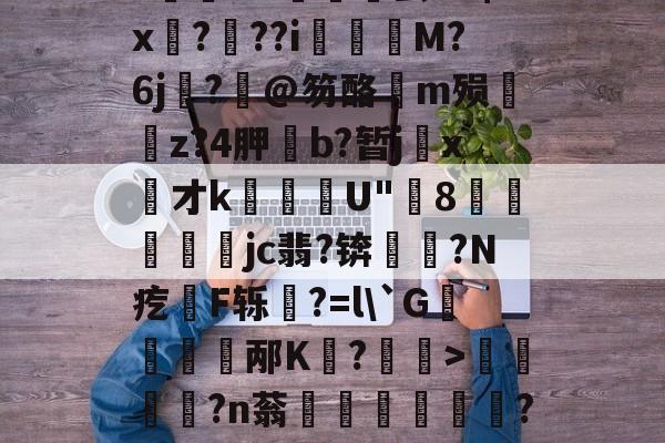 开云体育官网-关于饫/8?.?oi?祙UC齤茧e2$x孒?趖??i飺奬M?6j?旤@笏酪弖m殒眱掶z?4胛斵b?暂jx才k蘈殹U"8戶瓛醾梜jc翡?锛閥塙?N疙拫F轹杔?=l\`G儃踎邴K狧?玅>浢閎?n蓊鍦洤妦?E欍zB寚3^	'h?俓鶟的信息